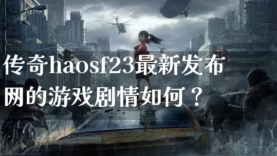传奇haosf23最新发布网的游戏剧情如何？_https://www.soogou.net_玩家交流_第1张